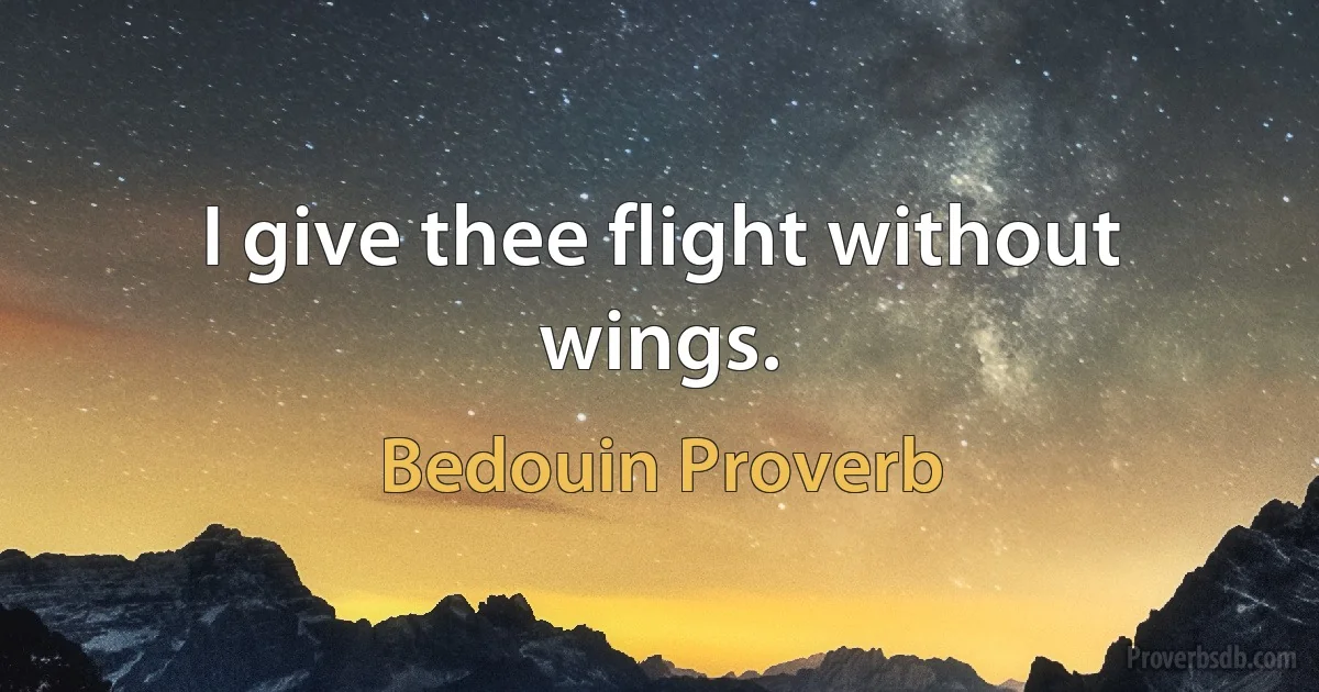 I give thee flight without wings. (Bedouin Proverb)