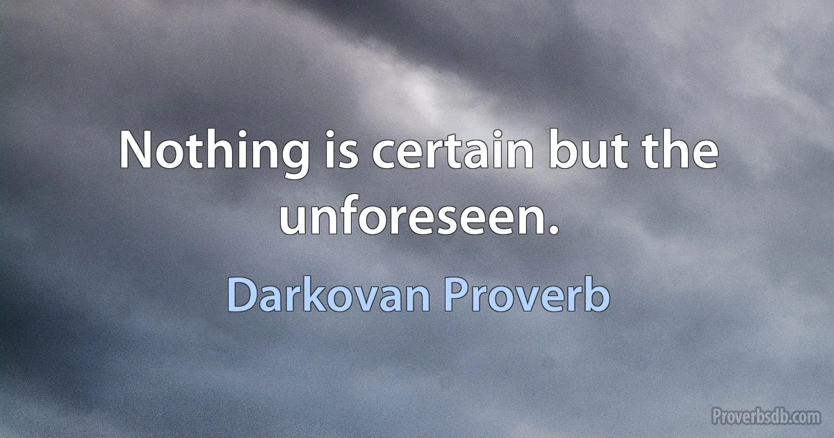 Nothing is certain but the unforeseen. (Darkovan Proverb)