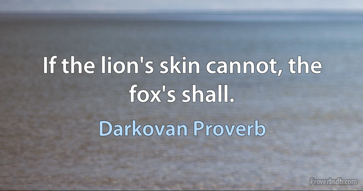 If the lion's skin cannot, the fox's shall. (Darkovan Proverb)