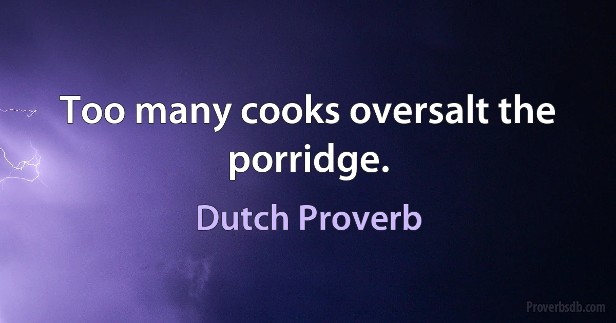 Too many cooks oversalt the porridge. (Dutch Proverb)