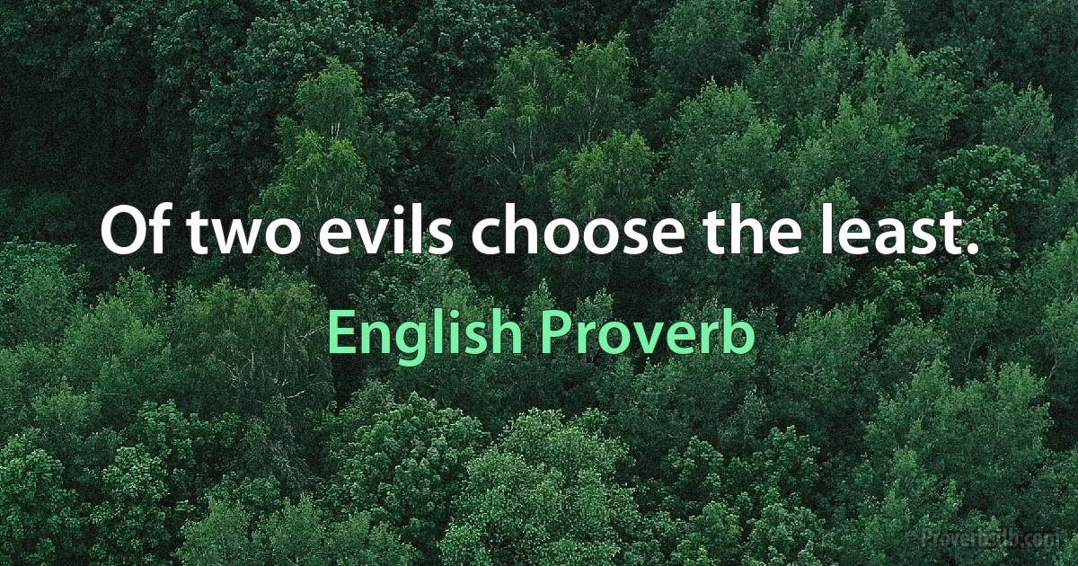 Of two evils choose the least. (English Proverb)