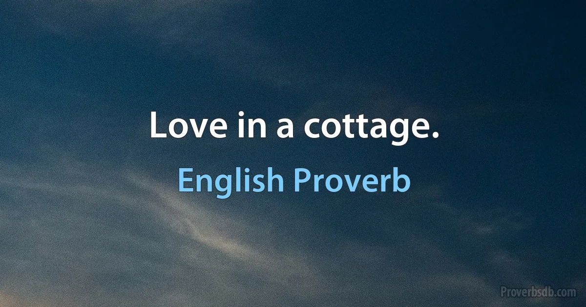 Love in a cottage. (English Proverb)