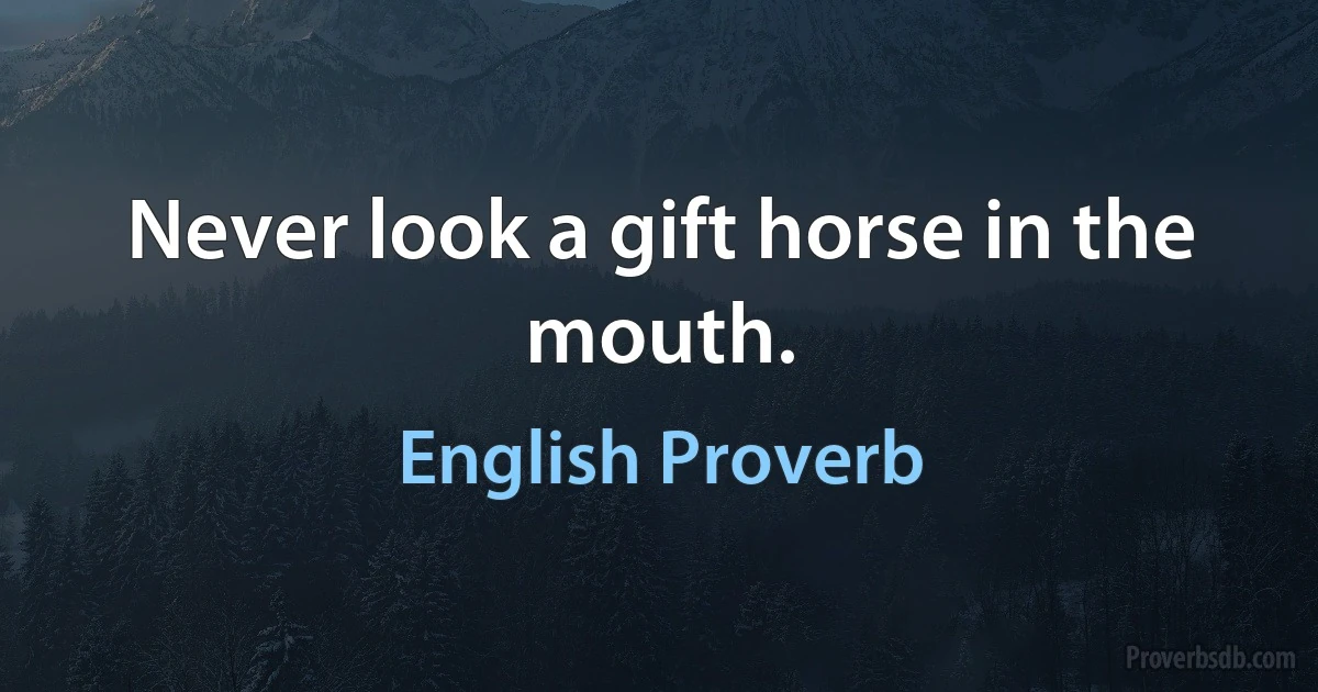 Never look a gift horse in the mouth. (English Proverb)