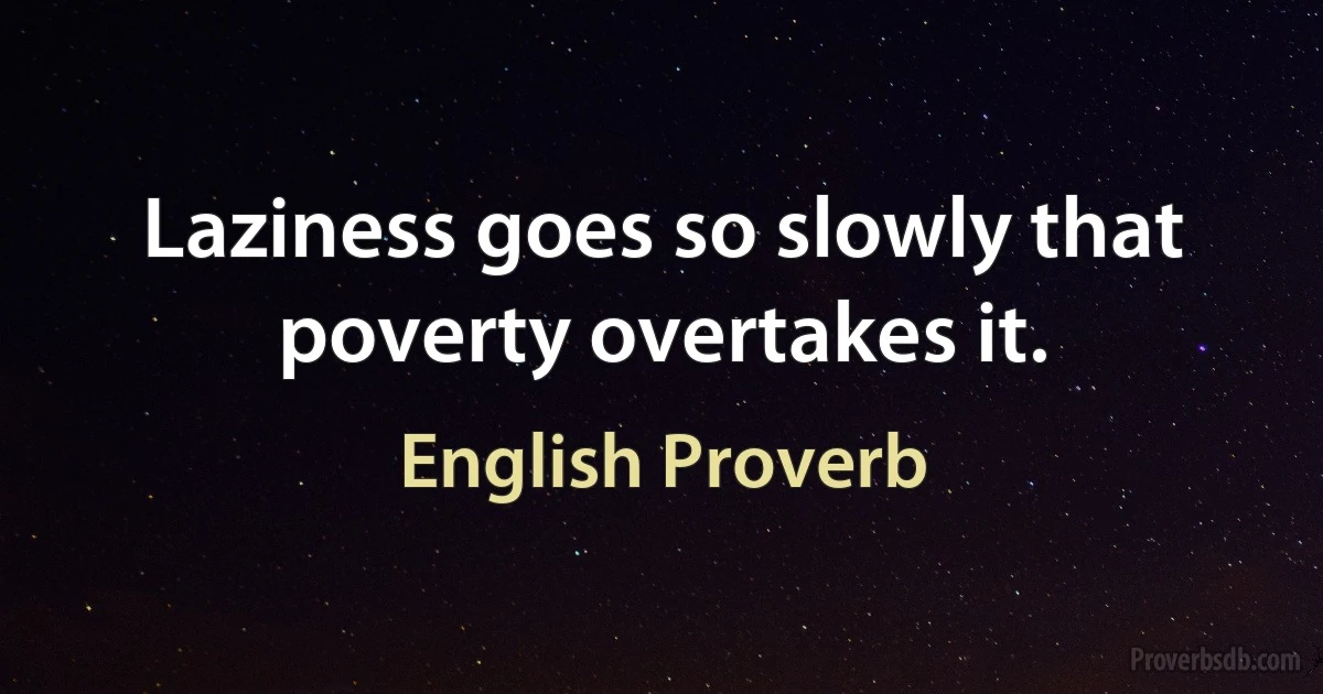 Laziness goes so slowly that poverty overtakes it. (English Proverb)