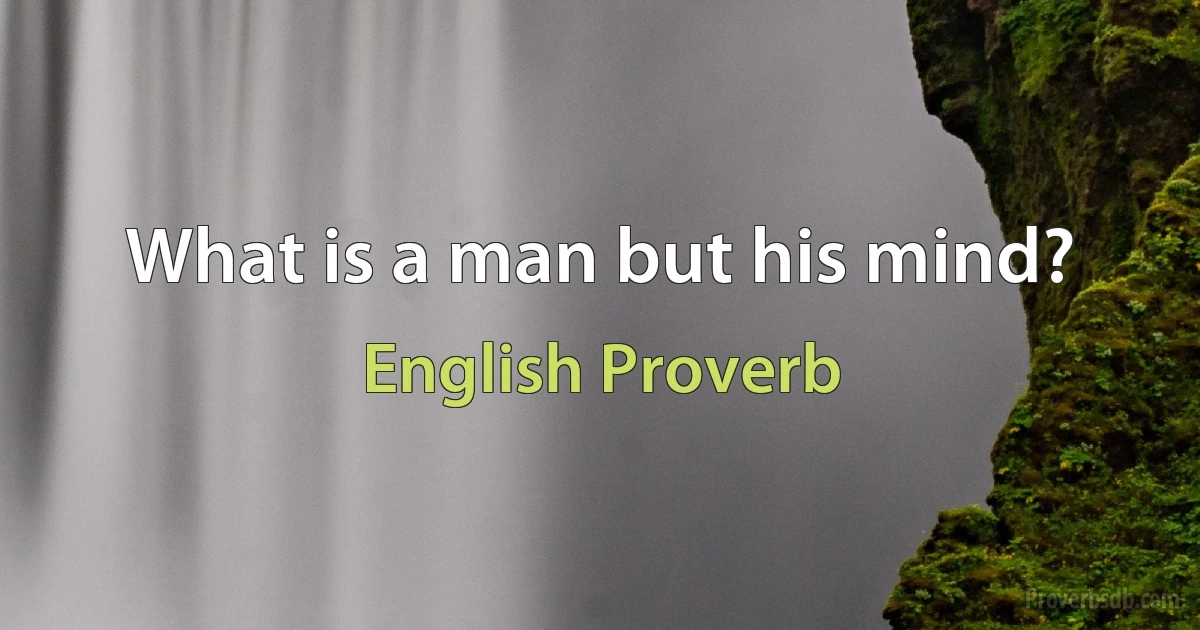 What is a man but his mind? (English Proverb)