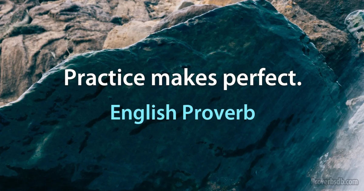 Practice makes perfect. (English Proverb)