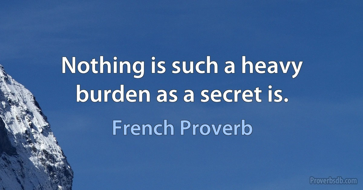 Nothing is such a heavy burden as a secret is. (French Proverb)