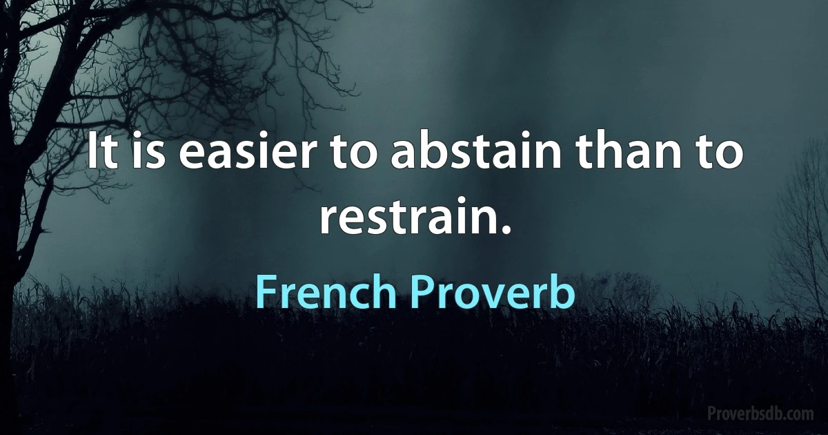 It is easier to abstain than to restrain. (French Proverb)