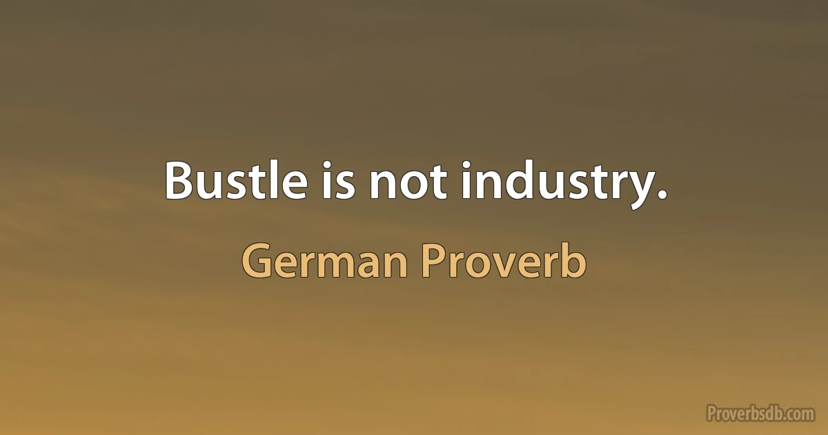 Bustle is not industry. (German Proverb)