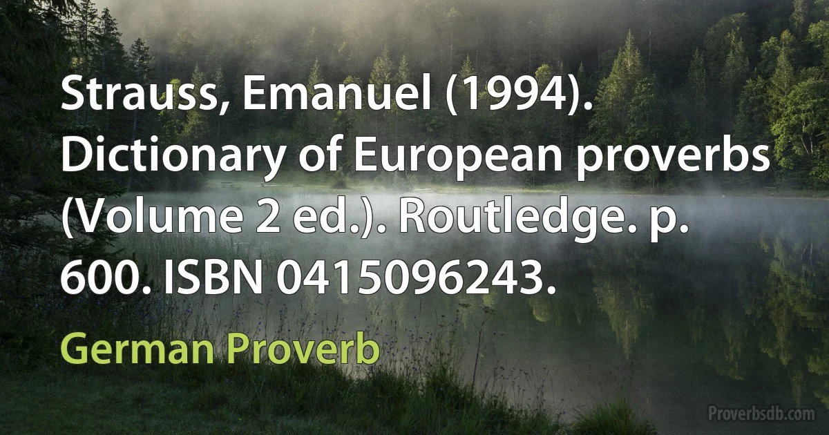 Strauss, Emanuel (1994). Dictionary of European proverbs (Volume 2 ed.). Routledge. p. 600. ISBN 0415096243. (German Proverb)