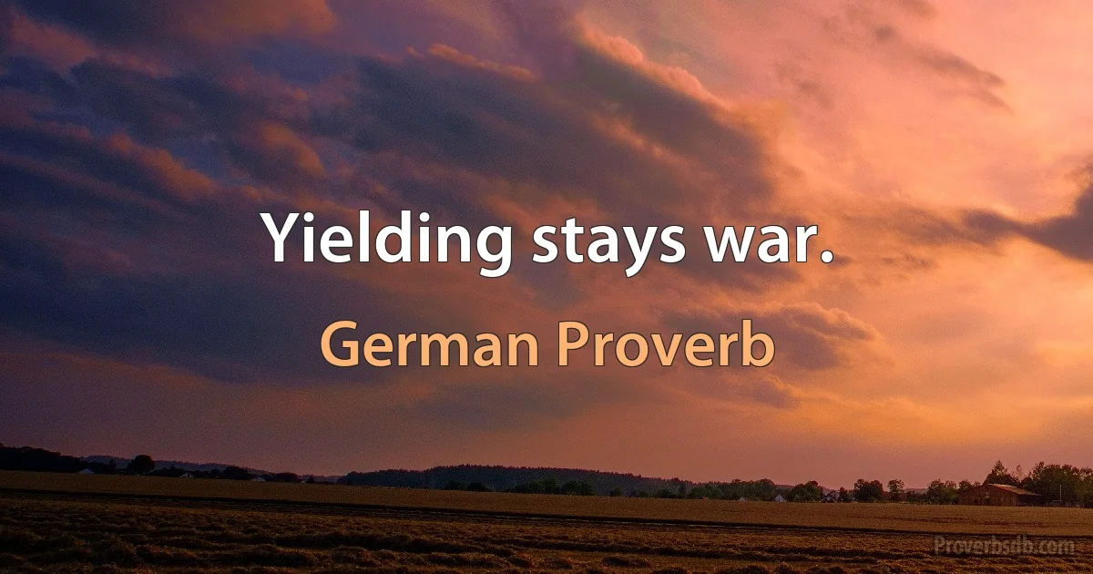 Yielding stays war. (German Proverb)