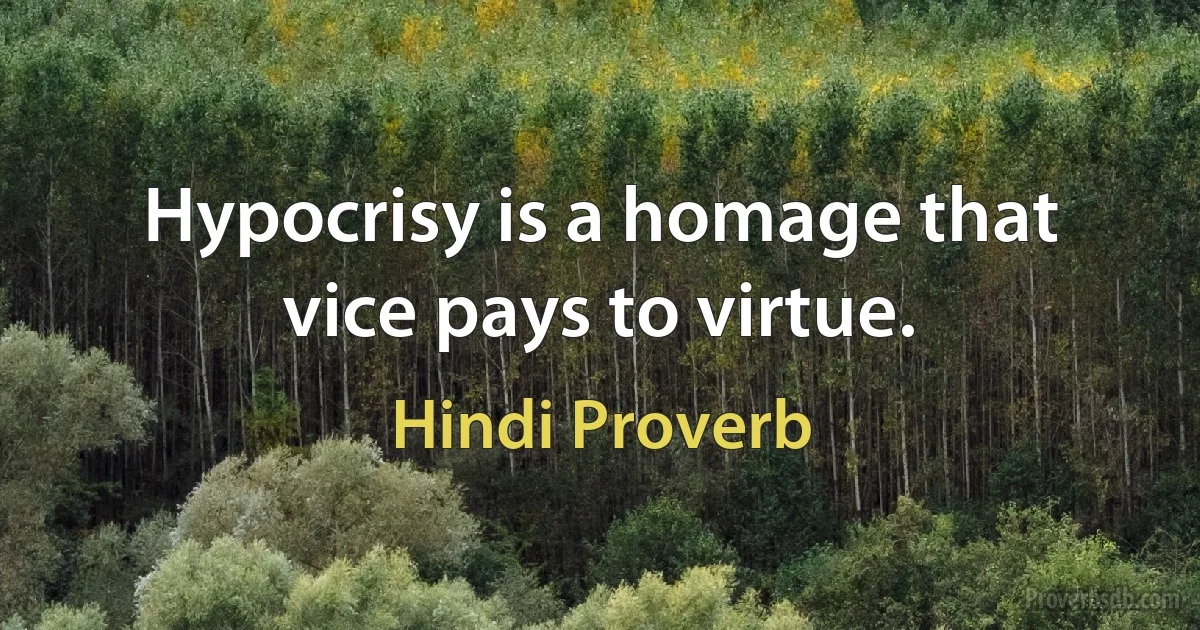 Hypocrisy is a homage that vice pays to virtue. (Hindi Proverb)