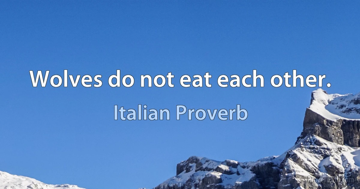 Wolves do not eat each other. (Italian Proverb)