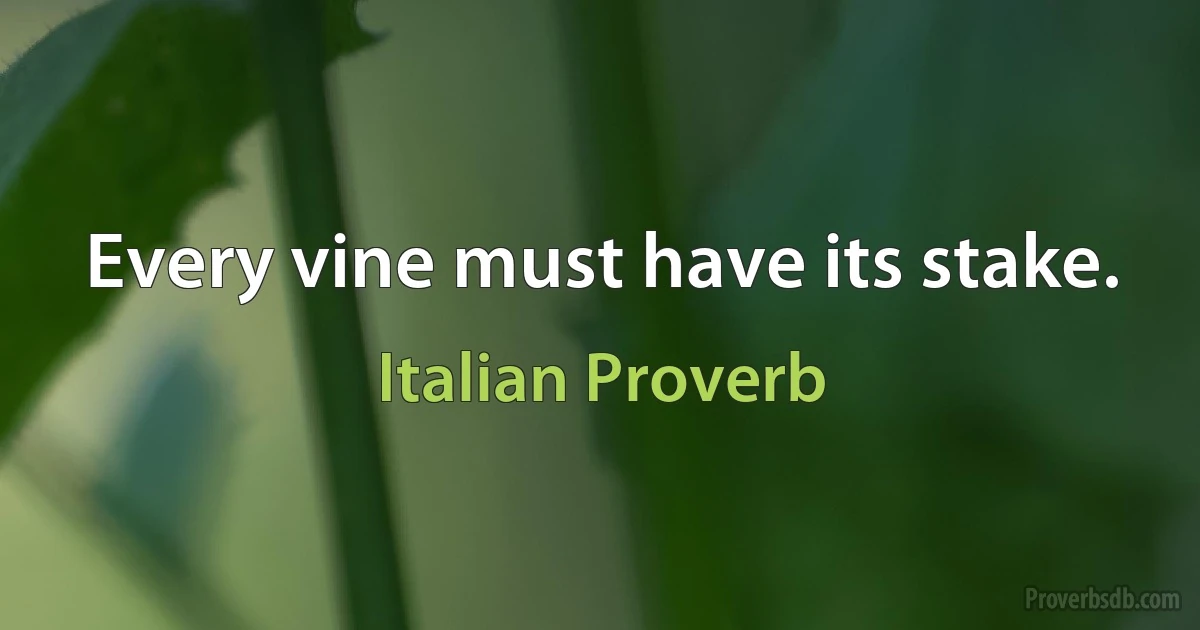 Every vine must have its stake. (Italian Proverb)