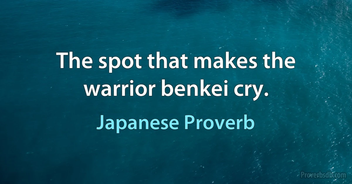 The spot that makes the warrior benkei cry. (Japanese Proverb)