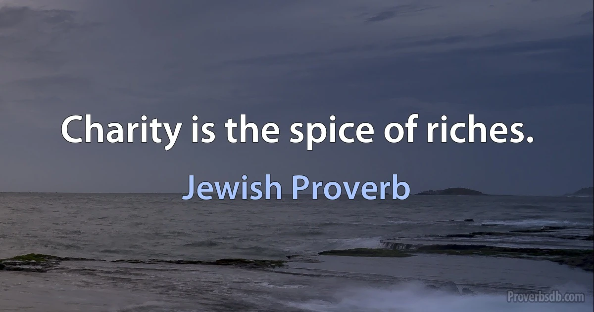 Charity is the spice of riches. (Jewish Proverb)