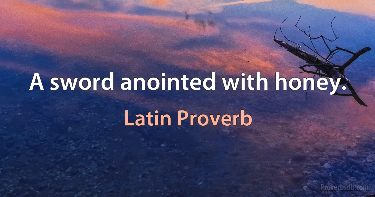 A sword anointed with honey. (Latin Proverb)