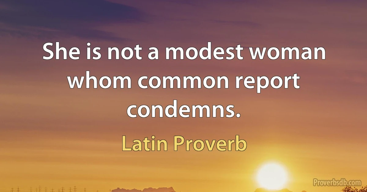 She is not a modest woman whom common report condemns. (Latin Proverb)