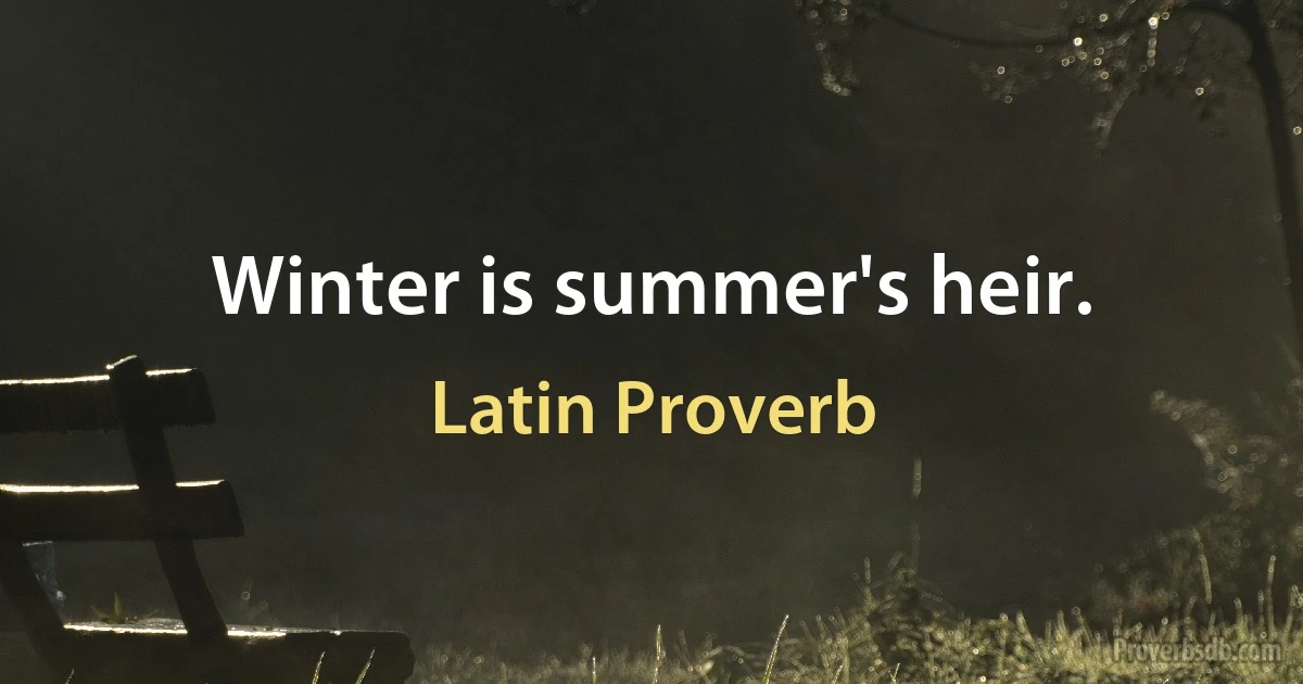 Winter is summer's heir. (Latin Proverb)