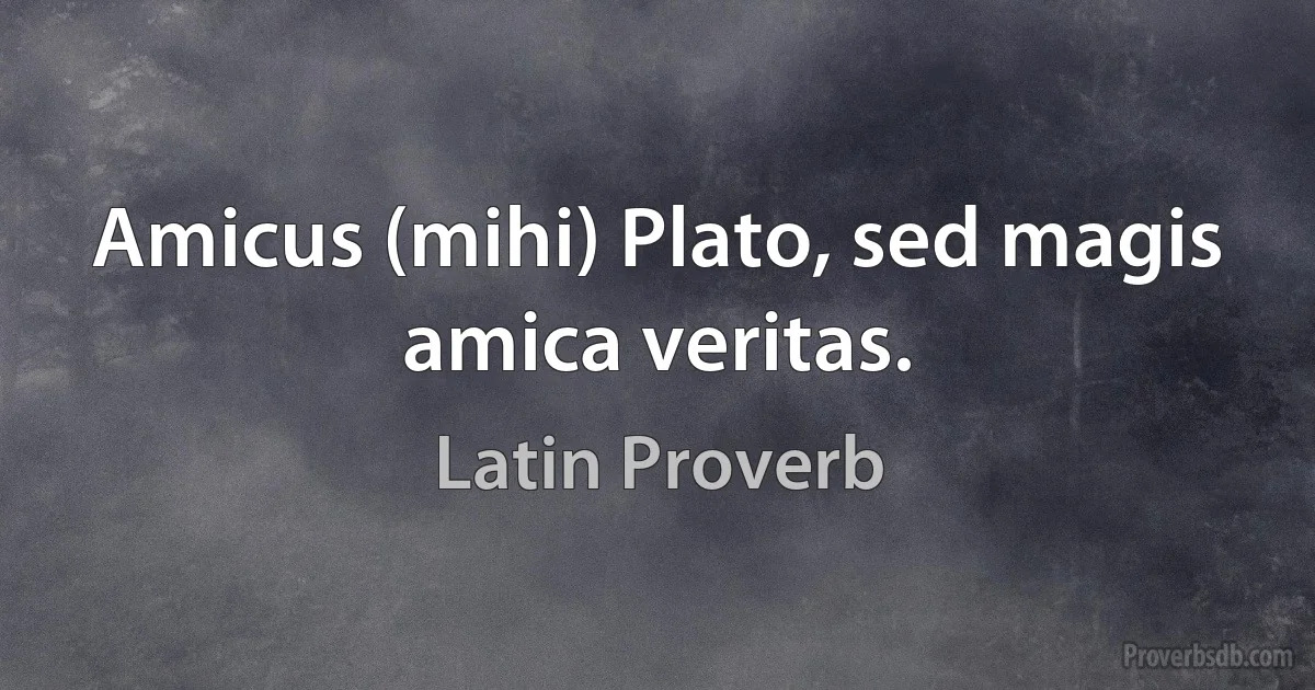 Amicus (mihi) Plato, sed magis amica veritas. (Latin Proverb)