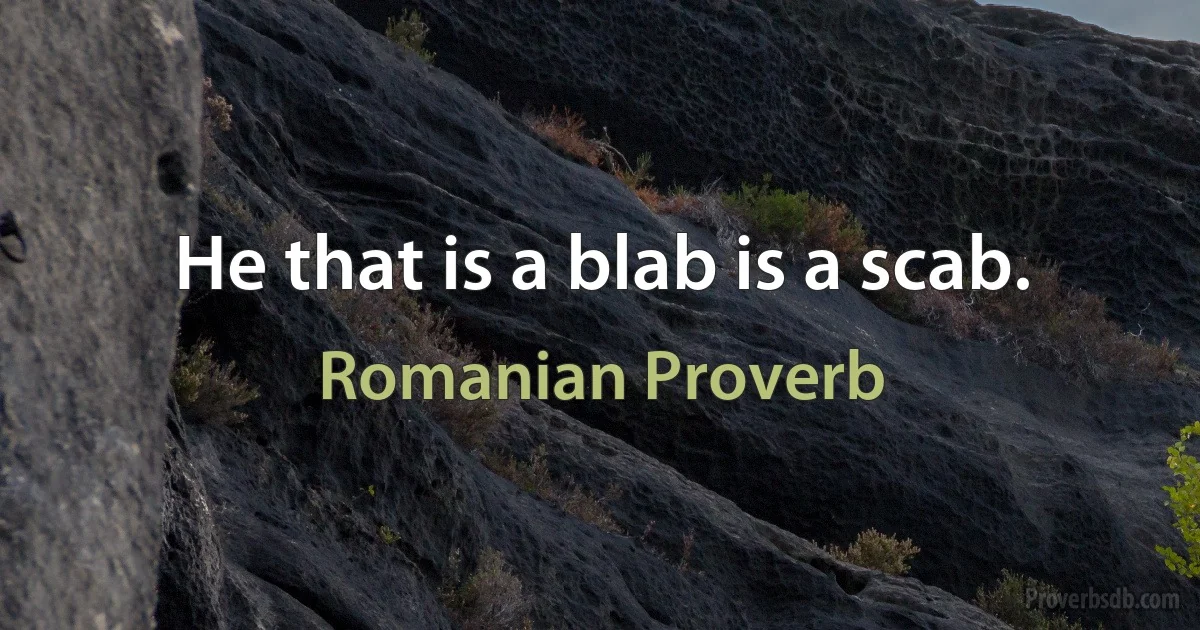 He that is a blab is a scab. (Romanian Proverb)