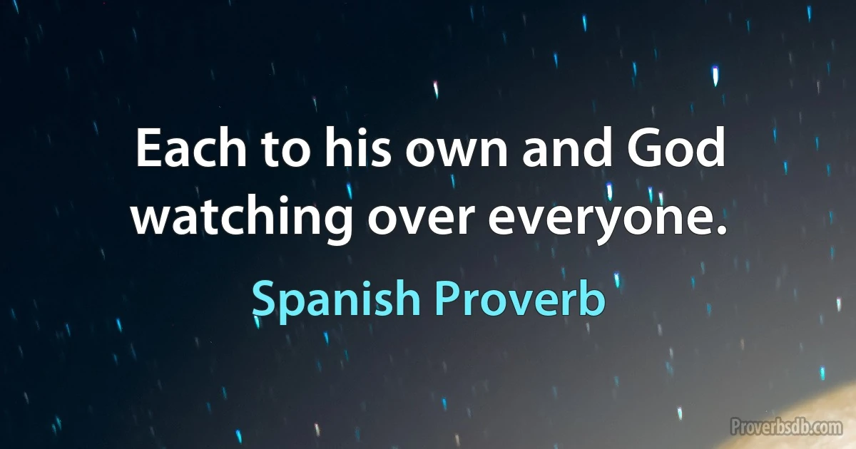 Each to his own and God watching over everyone. (Spanish Proverb)