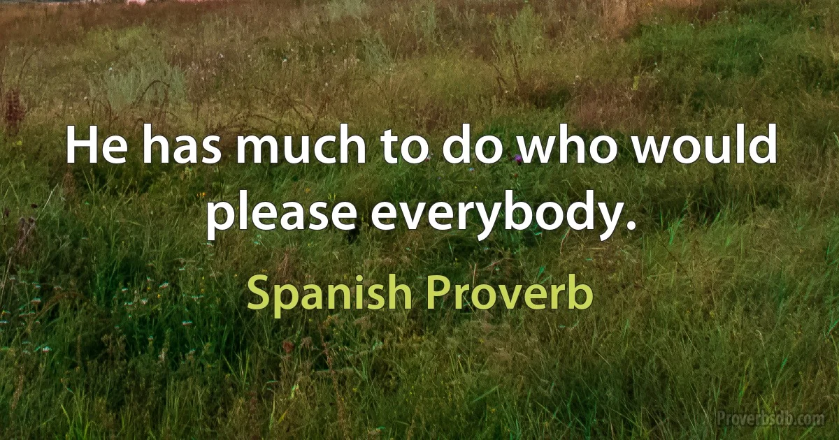 He has much to do who would please everybody. (Spanish Proverb)