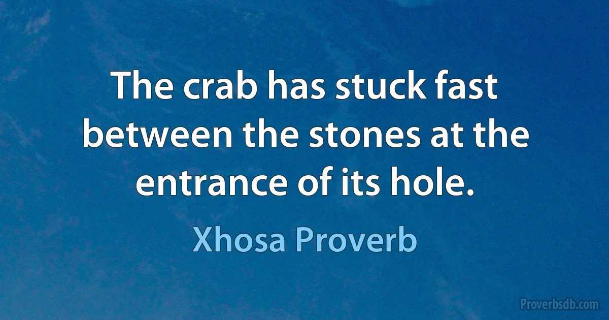 The crab has stuck fast between the stones at the entrance of its hole. (Xhosa Proverb)