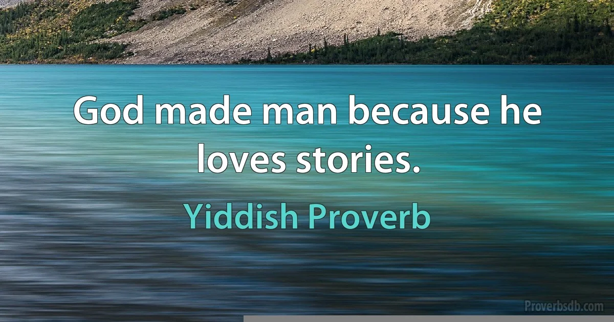 God made man because he loves stories. (Yiddish Proverb)