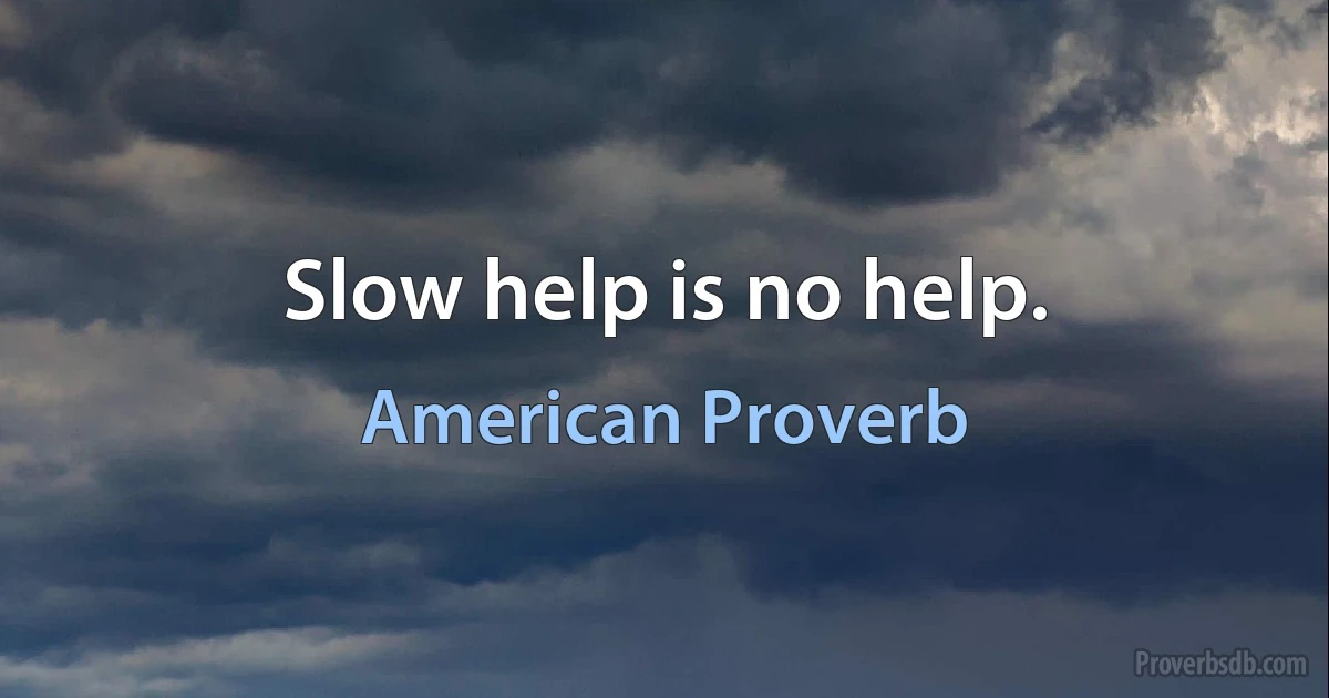 Slow help is no help. (American Proverb)