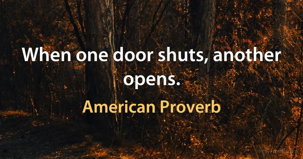 When one door shuts, another opens. (American Proverb)