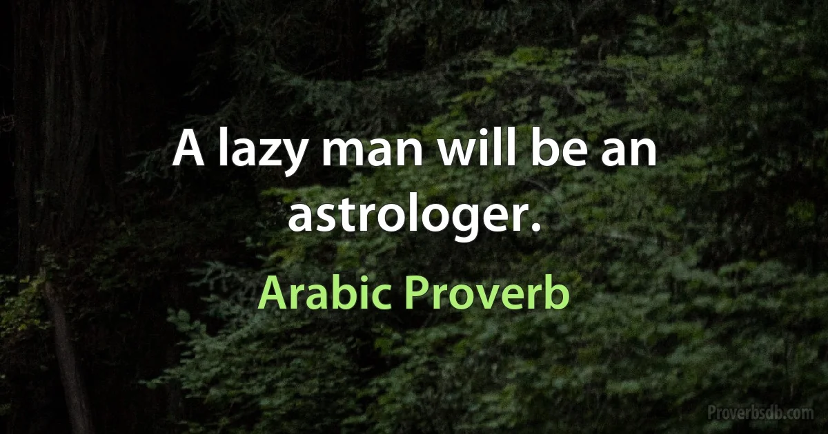 A lazy man will be an astrologer. (Arabic Proverb)