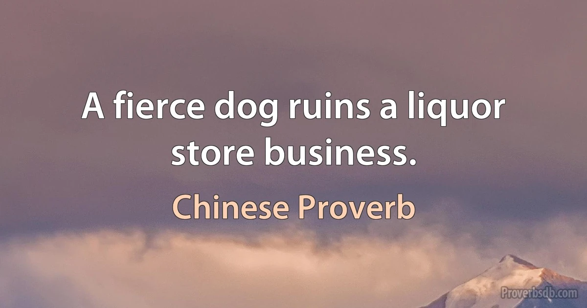 A fierce dog ruins a liquor store business. (Chinese Proverb)