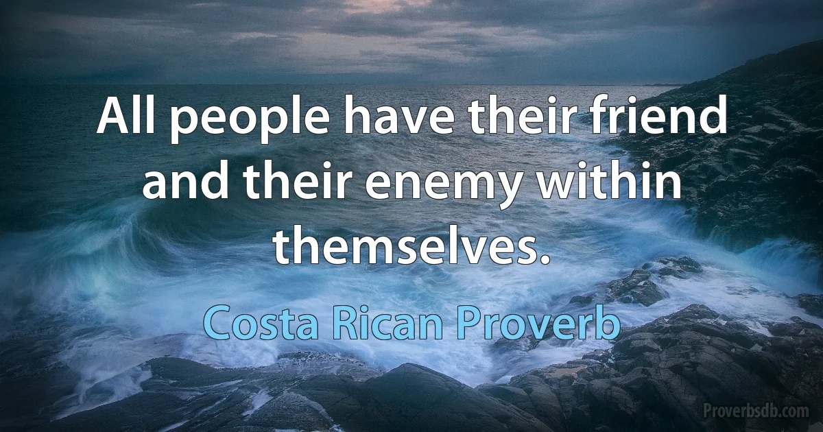 All people have their friend and their enemy within themselves. (Costa Rican Proverb)