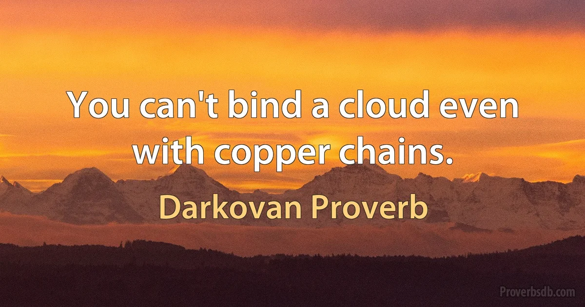 You can't bind a cloud even with copper chains. (Darkovan Proverb)