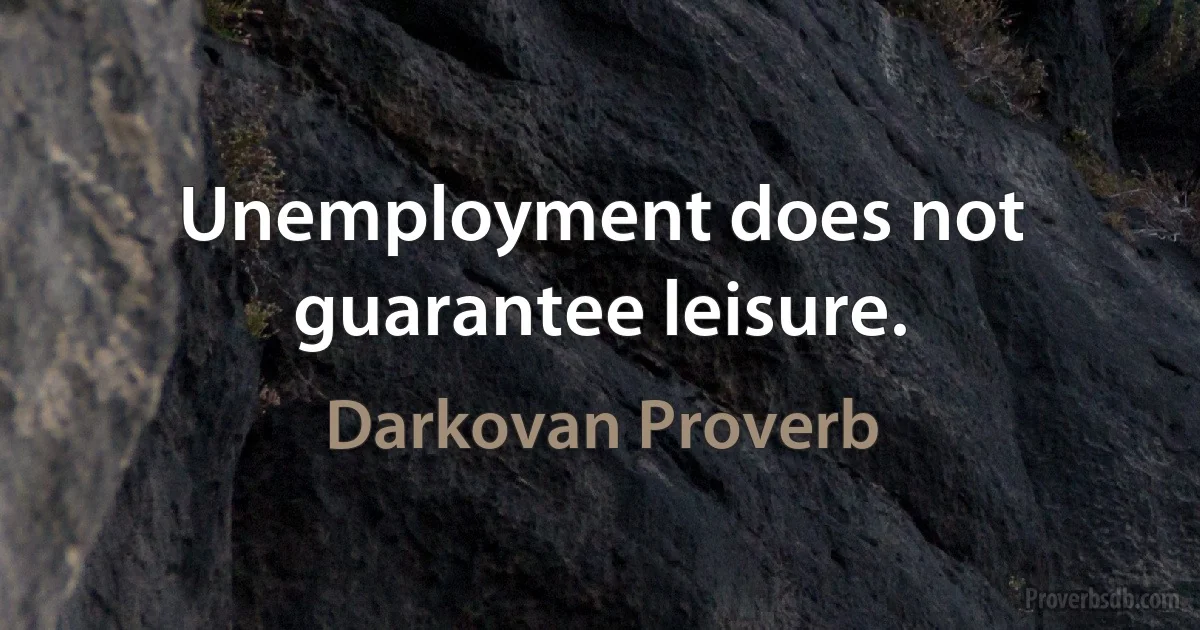 Unemployment does not guarantee leisure. (Darkovan Proverb)