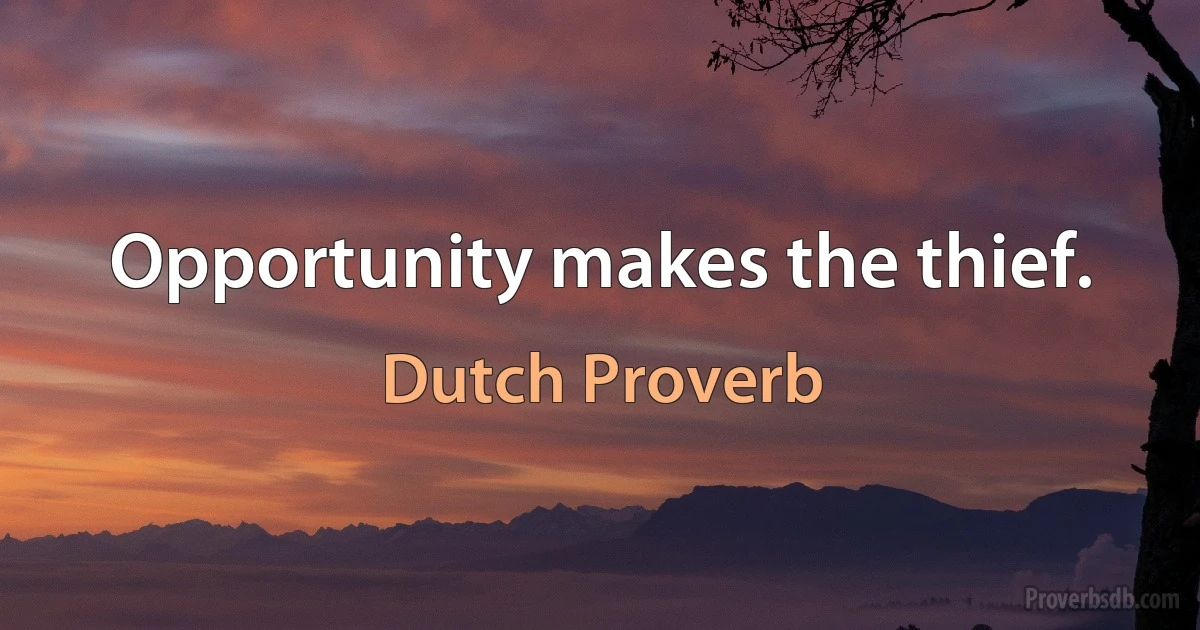 Opportunity makes the thief. (Dutch Proverb)