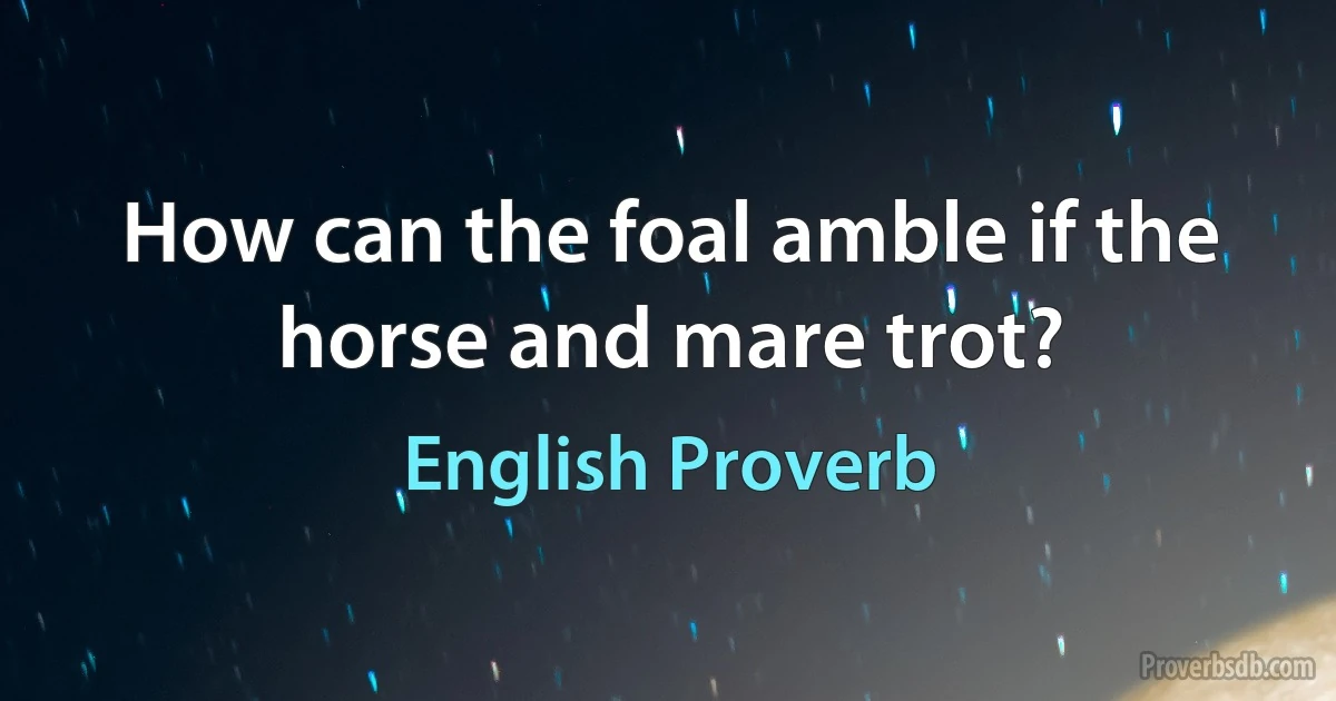 How can the foal amble if the horse and mare trot? (English Proverb)