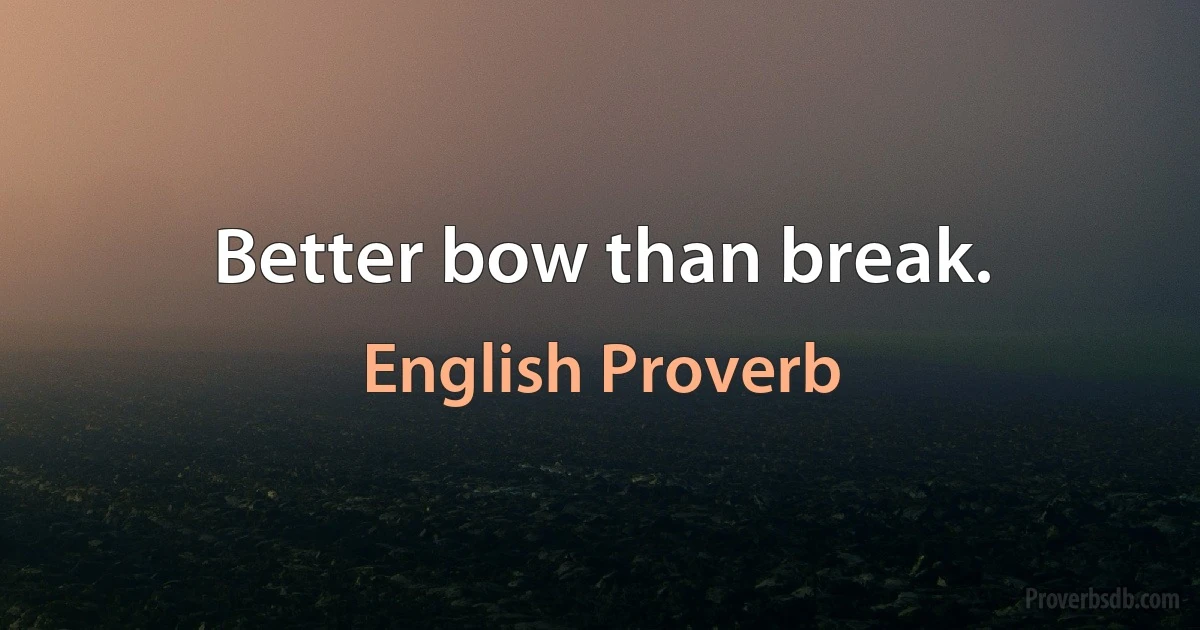 Better bow than break. (English Proverb)