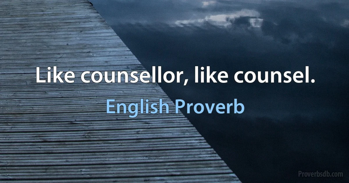 Like counsellor, like counsel. (English Proverb)