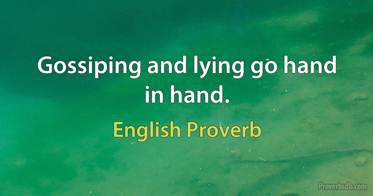 Gossiping and lying go hand in hand. (English Proverb)