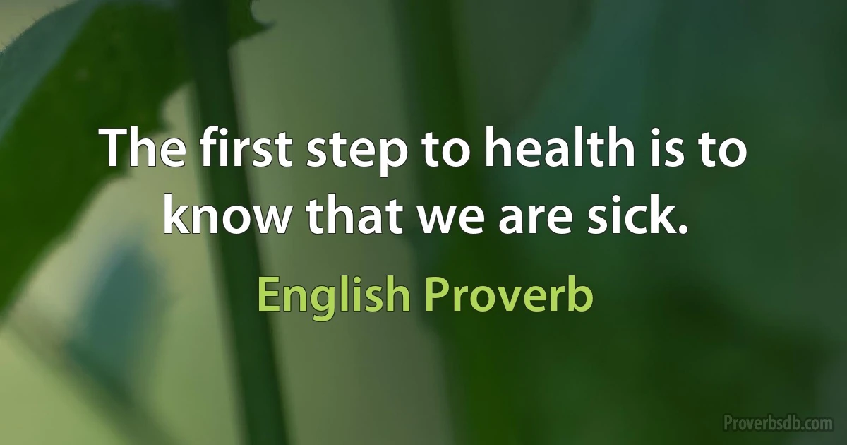 The first step to health is to know that we are sick. (English Proverb)