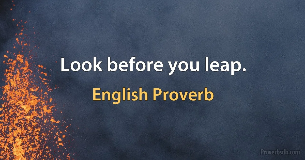 Look before you leap. (English Proverb)