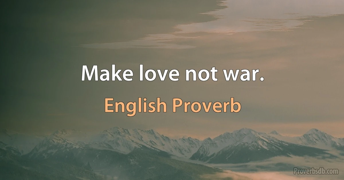 Make love not war. (English Proverb)