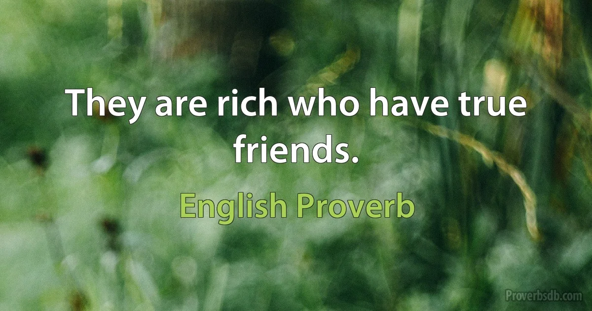 They are rich who have true friends. (English Proverb)