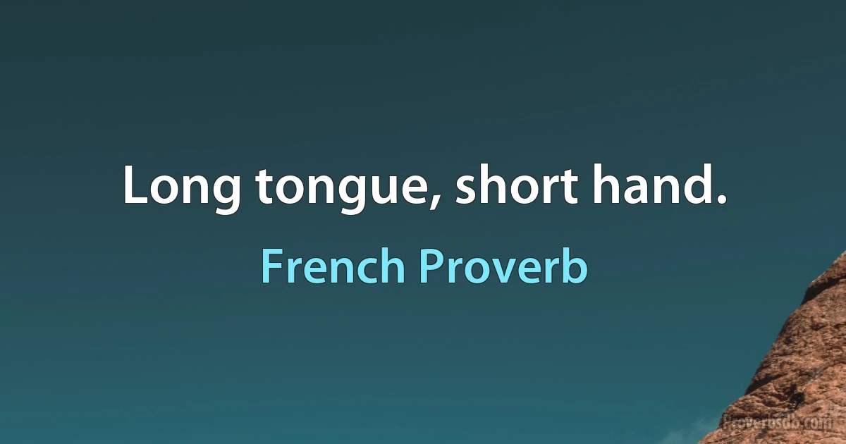 Long tongue, short hand. (French Proverb)