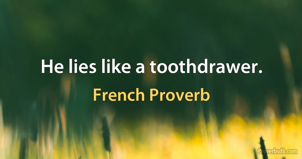 He lies like a toothdrawer. (French Proverb)