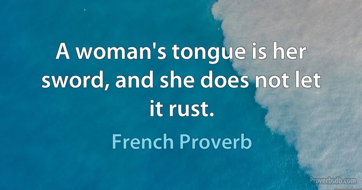 A woman's tongue is her sword, and she does not let it rust. (French Proverb)