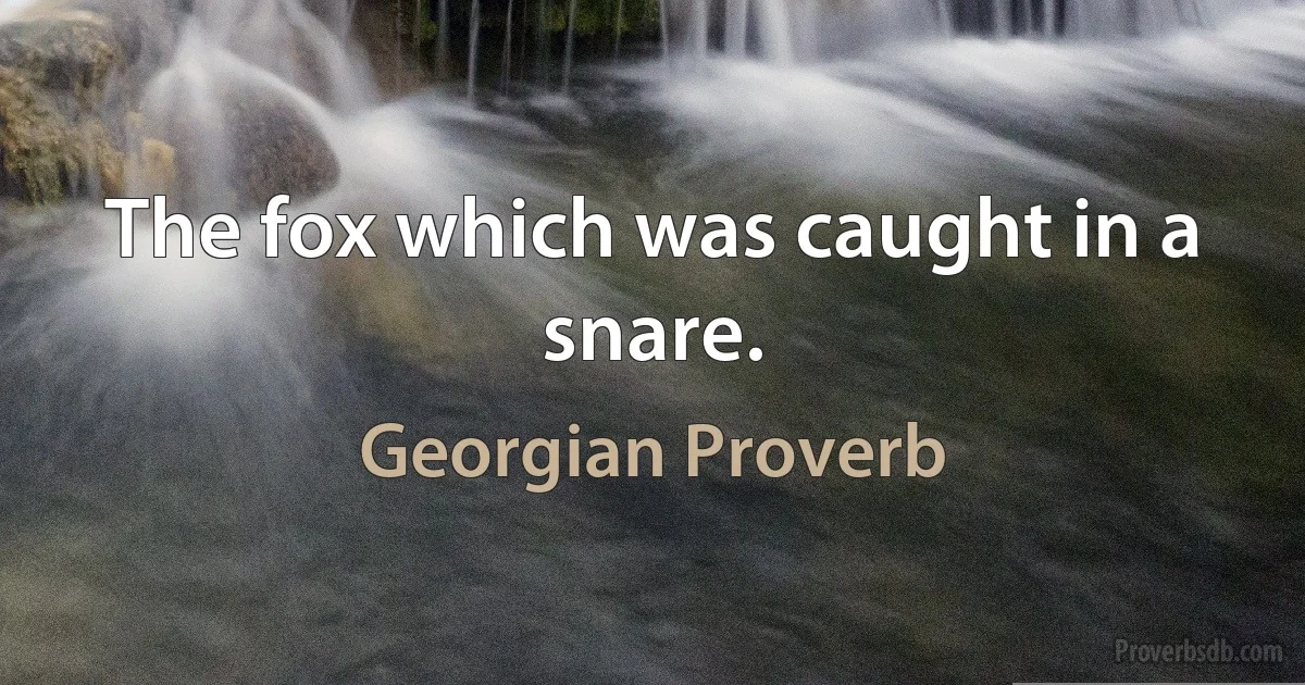 The fox which was caught in a snare. (Georgian Proverb)