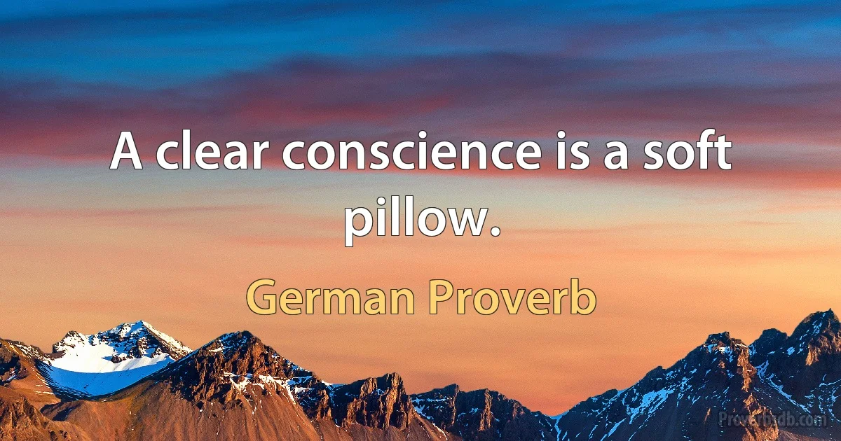 A clear conscience is a soft pillow. (German Proverb)